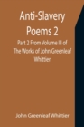 Anti-Slavery Poems 2. Part 2 From Volume III of The Works of John Greenleaf Whittier - Book