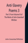 Anti-Slavery Poems 3. Part 3 From Volume III of The Works of John Greenleaf Whittier - Book