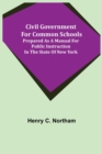 Civil Government for Common Schools; Prepared as a Manual for Public Instruction in the State of New York - Book