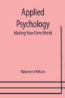 Applied Psychology : Making Your Own World; Being the Second of a Series of Twelve Volumes on the Applications of Psychology to the Problems of Personal and Business Efficiency - Book