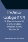The Annual Catalogue (1737); Or, A New and Compleat List of All The New Books, New Editions of Books, Pamphlets, &c. - Book