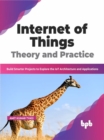 Internet of Things Theory and Practice : Build Smarter Projects to Explore the IoT Architecture and Applications (English Edition) - Book