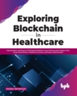 Exploring Blockchain in Healthcare : Implementation and Impact of Distributed Database Across Pharmaceutical Supply Chain, Drugs Administration, Healthcare Insurance and Patient Administration - Book