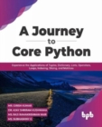 A Journey to Core Python : Experience the Applications of Tuples, Dictionary, Lists, Operators, Loops, Indexing, Slicing, and Matrices - Book