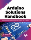 Arduino Solutions Handbook : Design interesting DIY projects using Arduino Uno, C and C++ - Book