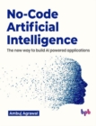 No-Code Artificial Intelligence : The new way to build AI powered applications - Book