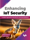 Enhancing IoT Security : A holistic approach to security for connected platforms - Book