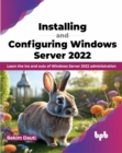 Installing and Configuring Windows Server 2022 : Learn the Ins and Outs of Windows Server 2022 Administration - Book