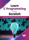 Learn C Programming from Scratch : A step-by-step methodology with problem solving approach - Book