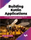 Building Kotlin Applications : A comprehensive guide for Android, Web, and Server-Side Development - Book