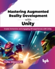 Mastering Augmented Reality Development with Unity : Create immersive and engaging AR experiences with Unity - Book