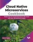 Cloud Native Microservices Cookbook : Master the art of microservices in the cloud with over 100 practical recipes - Book