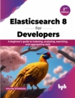 Elasticsearch 8 for Developers : A beginner's guide to indexing, analyzing, searching, and aggregating data - Book