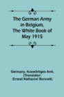 The German Army in Belgium, the White Book of May 1915 - Book