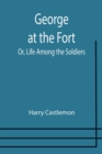 George at the Fort; Or, Life Among the Soldiers - Book