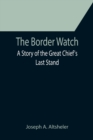The Border Watch : A Story of the Great Chief's Last Stand - Book