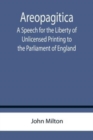 Areopagitica; A Speech for the Liberty of Unlicensed Printing to the Parliament of England - Book