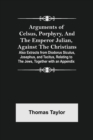 Arguments of Celsus, Porphyry, and the Emperor Julian, Against the Christians; Also Extracts from Diodorus Siculus, Josephus, and Tacitus, Relating to the Jews, Together with an Appendix - Book