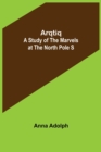 Arqtiq : A Study of the Marvels at the North Pole S - Book