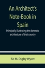 An Architect's Note-Book in Spain; principally illustrating the domestic architecture of that country. - Book