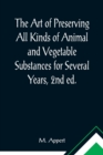 The Art of Preserving All Kinds of Animal and Vegetable Substances for Several Years, 2nd ed.; A work published by the order of the French minister of the interior, on the report of the Board of arts - Book