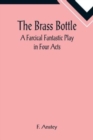 The Brass Bottle : A Farcical Fantastic Play in Four Acts - Book