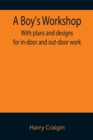 A Boy's Workshop : With plans and designs for in-door and out-door work - Book