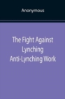 The Fight Against Lynching Anti-Lynching Work of the National Association for the Advancement of Colored People for the Year Nineteen Eighteen - Book