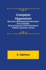 Complete Hypnotism : Mesmerism, Mind-Reading and Spiritualism; How to Hypnotize: Being an Exhaustive and Practical System of Method, Application, and Use - Book