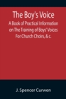The Boy's Voice; A Book of Practical Information on The Training of Boys' Voices For Church Choirs, &c. - Book