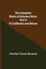 The Complete Works of Artemus Ward, Part 4 : To California and Return - Book