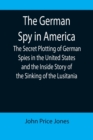 The German Spy in America; The Secret Plotting of German Spies in the United States and the Inside Story of the Sinking of the Lusitania - Book