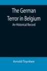 The German Terror in Belgium : An Historical Record - Book