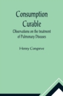 Consumption Curable; Observations on the treatment of Pulmonary Diseases - Book