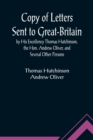 Copy of Letters Sent to Great-Britain by His Excellency Thomas Hutchinson, the Hon. Andrew Oliver, and Several Other Persons - Book