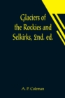 Glaciers of the Rockies and Selkirks, 2nd. ed.; With Notes on Five Great Glaciers of the Canadian National Parks - Book