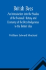 British Bees; An Introduction into the Studies of the Natural History and Economy of the Bees Indigenous to the British Isles - Book