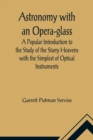 Astronomy with an Opera-glass; A Popular Introduction to the Study of the Starry Heavens with the Simplest of Optical Instruments - Book