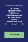 The Crisis of Eighteen Hundred and Sixty-One In The Government of The United States; Its Cause, and How it Should be Met - Book