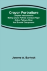 Crayon Portraiture; Complete Instructions for Making Crayon Portraits on Crayon Paper and on Platinum, Silver and Bromide Enlargements - Book