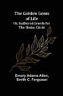 The Golden Gems of Life; Or, Gathered Jewels for the Home Circle - Book