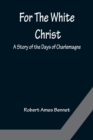 For The White Christ A Story of the Days of Charlemagne - Book