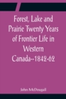 Forest, Lake and Prairie Twenty Years of Frontier Life in Western Canada--1842-62 - Book