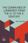 The Communes Of Lombardy From The Vi. To The X. Century : An Investigation Of The Causes Which Led To The Development Of Municipal Unity Among The Lombard Communes Edited By Herbert B. Adams - Book