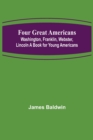 Four Great Americans : Washington, Franklin, Webster, Lincoln A Book for Young Americans - Book