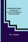 Grammar-land; Or, Grammar in Fun for the Children of Schoolroom-shire - Book