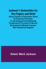 Jackson's Gymnastics for the Fingers and Wrist; being a system of gymnastics, based on anatomical principles, for developing and strengthening the muscles of the hand for musical, mechanical and medic - Book