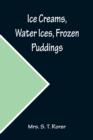Ice Creams, Water Ices, Frozen Puddings; Together with Refreshments for all Social Affairs - Book