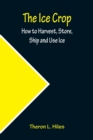 The Ice Crop; How to Harvest, Store, Ship and Use Ice - Book
