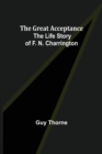 The Great Acceptance : The Life Story of F. N. Charrington - Book